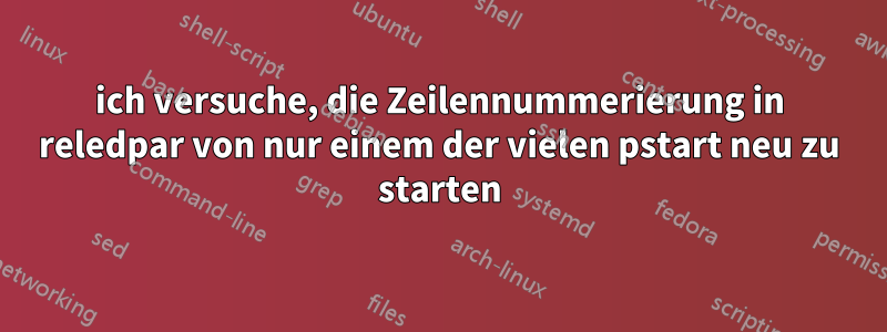 ich versuche, die Zeilennummerierung in reledpar von nur einem der vielen pstart neu zu starten