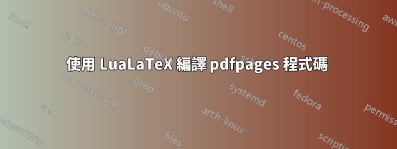 使用 LuaLaTeX 編譯 pdfpages 程式碼
