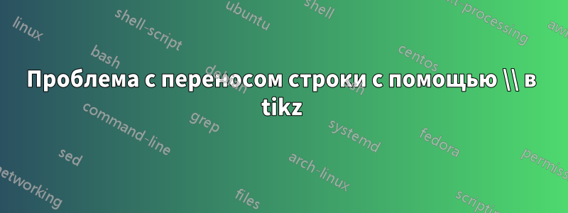 Проблема с переносом строки с помощью \\ в tikz