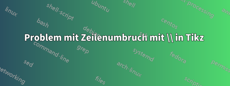 Problem mit Zeilenumbruch mit \\ in Tikz
