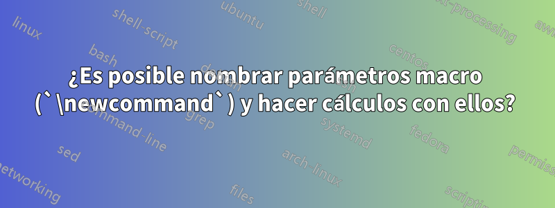 ¿Es posible nombrar parámetros macro (`\newcommand`) y hacer cálculos con ellos?