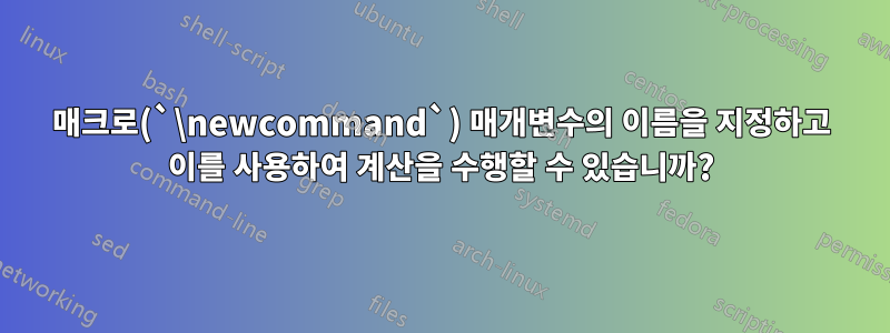 매크로(`\newcommand`) 매개변수의 이름을 지정하고 이를 사용하여 계산을 수행할 수 있습니까?