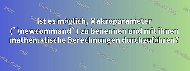 Ist es möglich, Makroparameter (`\newcommand`) zu benennen und mit ihnen mathematische Berechnungen durchzuführen?