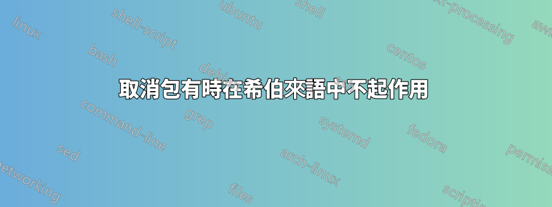 取消包有時在希伯來語中不起作用