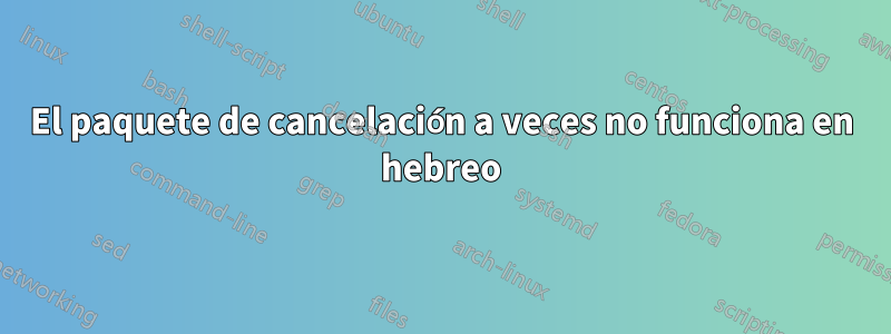 El paquete de cancelación a veces no funciona en hebreo