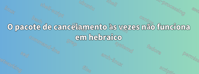 O pacote de cancelamento às vezes não funciona em hebraico
