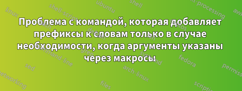 Проблема с командой, которая добавляет префиксы к словам только в случае необходимости, когда аргументы указаны через макросы