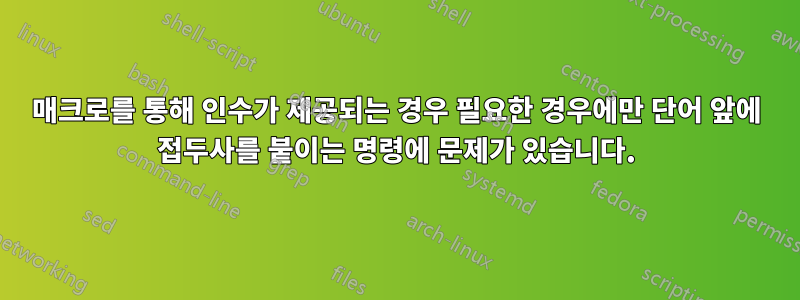 매크로를 통해 인수가 제공되는 경우 필요한 경우에만 단어 앞에 접두사를 붙이는 명령에 문제가 있습니다.