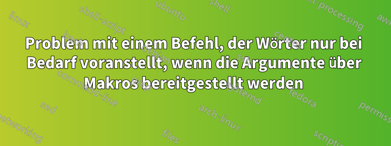 Problem mit einem Befehl, der Wörter nur bei Bedarf voranstellt, wenn die Argumente über Makros bereitgestellt werden