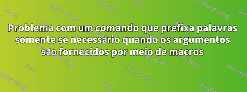 Problema com um comando que prefixa palavras somente se necessário quando os argumentos são fornecidos por meio de macros