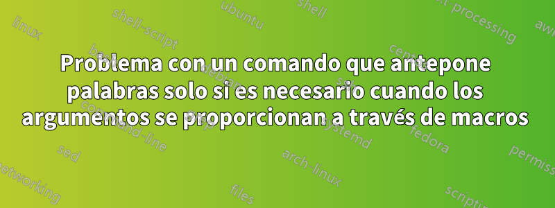 Problema con un comando que antepone palabras solo si es necesario cuando los argumentos se proporcionan a través de macros