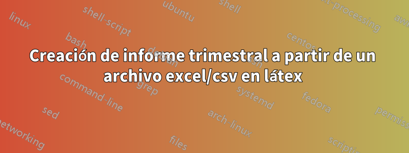 Creación de informe trimestral a partir de un archivo excel/csv en látex