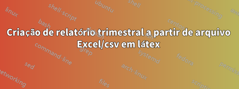 Criação de relatório trimestral a partir de arquivo Excel/csv em látex
