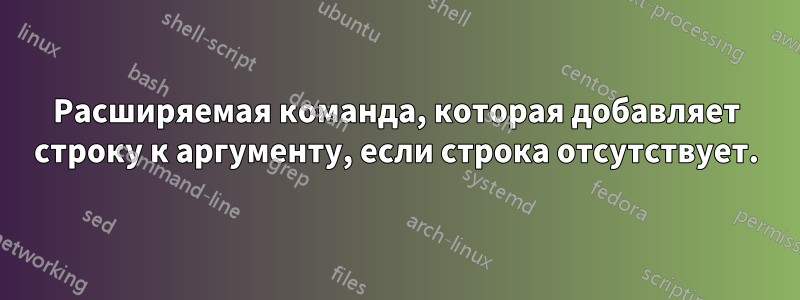 Расширяемая команда, которая добавляет строку к аргументу, если строка отсутствует.
