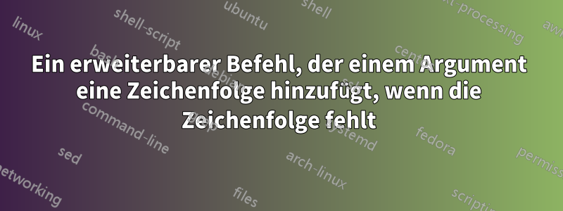 Ein erweiterbarer Befehl, der einem Argument eine Zeichenfolge hinzufügt, wenn die Zeichenfolge fehlt