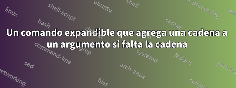 Un comando expandible que agrega una cadena a un argumento si falta la cadena
