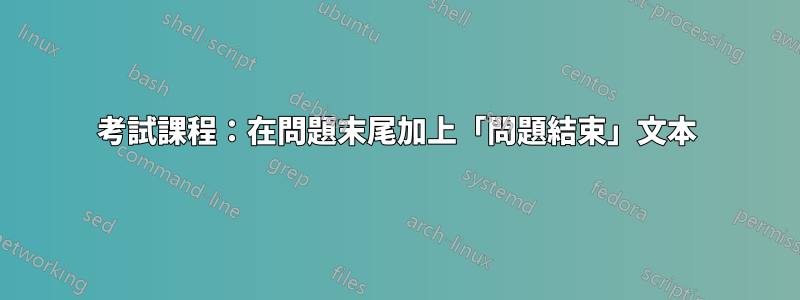 考試課程：在問題末尾加上「問題結束」文本