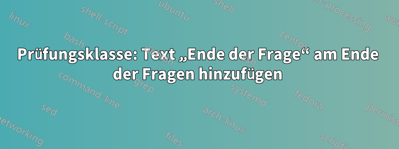 Prüfungsklasse: Text „Ende der Frage“ am Ende der Fragen hinzufügen