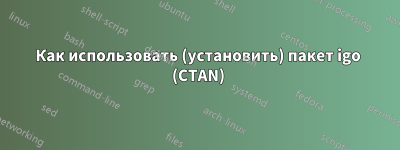Как использовать (установить) пакет igo (CTAN)