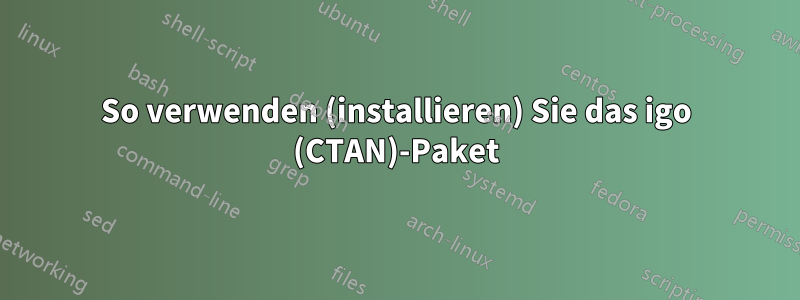 So verwenden (installieren) Sie das igo (CTAN)-Paket