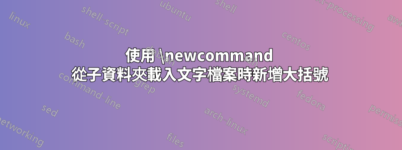 使用 \newcommand 從子資料夾載入文字檔案時新增大括號
