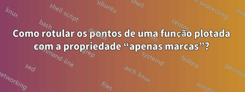 Como rotular os pontos de uma função plotada com a propriedade “apenas marcas”?