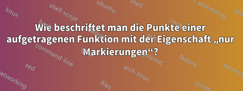 Wie beschriftet man die Punkte einer aufgetragenen Funktion mit der Eigenschaft „nur Markierungen“?
