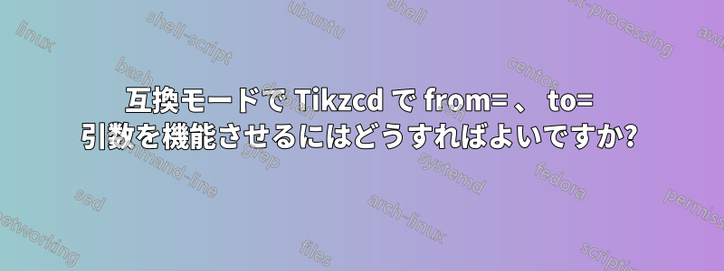 互換モードで Tikzcd で from= 、 to= 引数を機能させるにはどうすればよいですか?