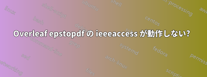 Overleaf epstopdf の ieeeaccess が動作しない?
