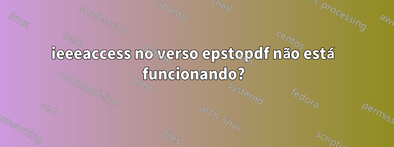 ieeeaccess no verso epstopdf não está funcionando? 