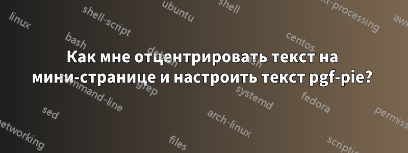 Как мне отцентрировать текст на мини-странице и настроить текст pgf-pie?