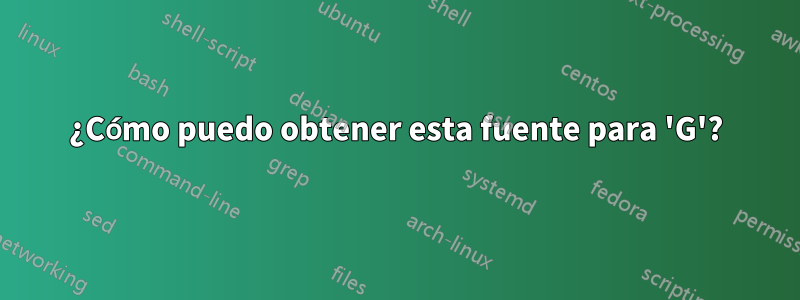 ¿Cómo puedo obtener esta fuente para 'G'?