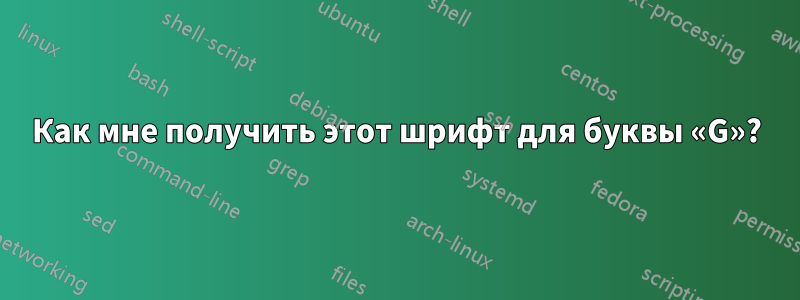 Как мне получить этот шрифт для буквы «G»?