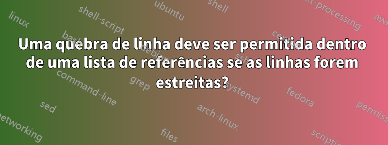Uma quebra de linha deve ser permitida dentro de uma lista de referências se as linhas forem estreitas?