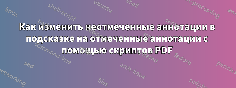 Как изменить неотмеченные аннотации в подсказке на отмеченные аннотации с помощью скриптов PDF