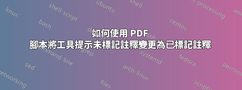 如何使用 PDF 腳本將工具提示未標記註釋變更為已標記註釋