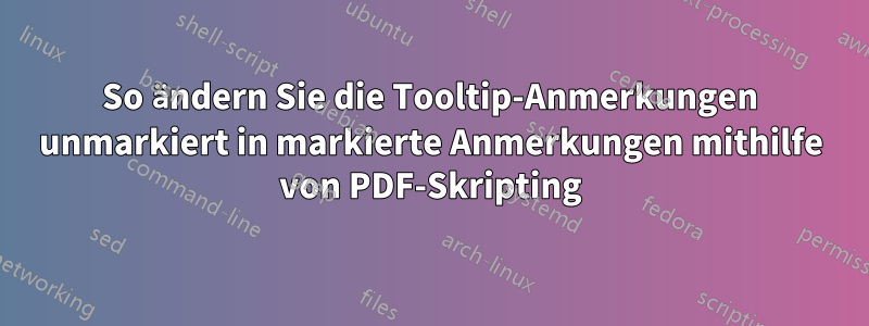 So ändern Sie die Tooltip-Anmerkungen unmarkiert in markierte Anmerkungen mithilfe von PDF-Skripting