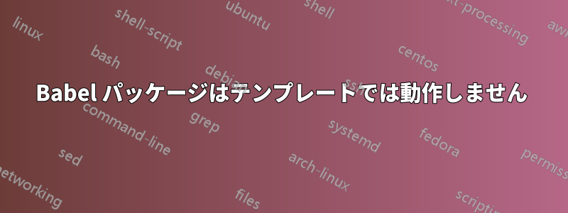 Babel パッケージはテンプレートでは動作しません