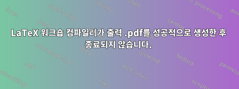 LaTeX 워크숍 컴파일러가 출력 .pdf를 성공적으로 생성한 후 종료되지 않습니다.