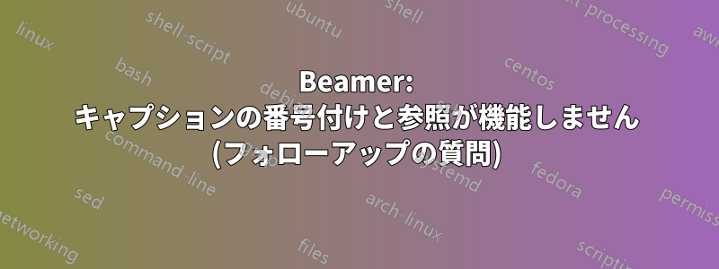 Beamer: キャプションの番号付けと参照が機能しません (フォローアップの質問)