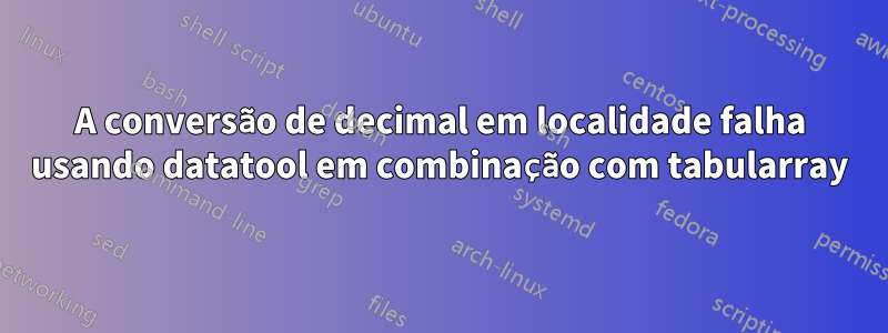A conversão de decimal em localidade falha usando datatool em combinação com tabularray