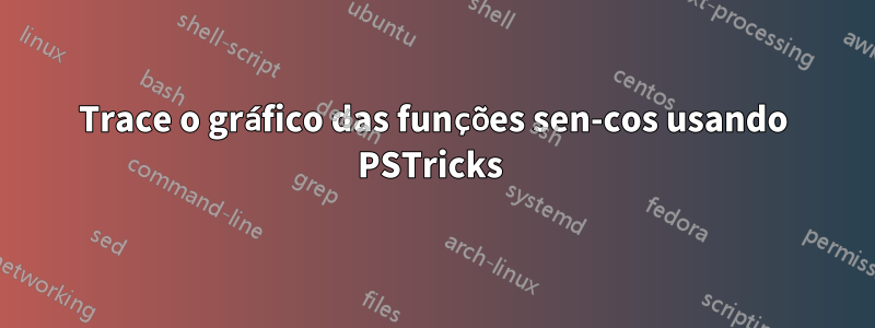 Trace o gráfico das funções sen-cos usando PSTricks 