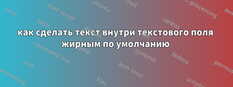 как сделать текст внутри текстового поля жирным по умолчанию