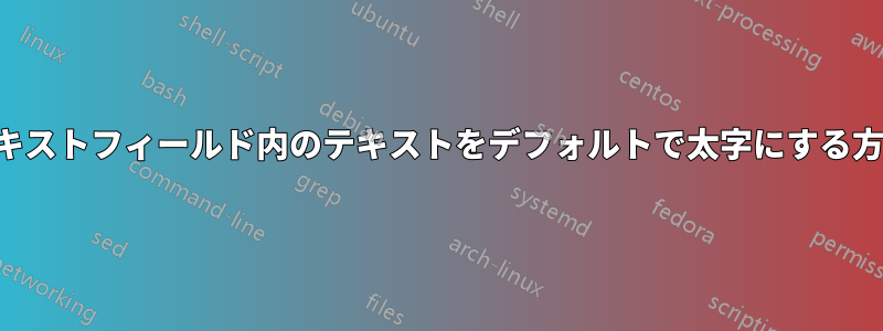 テキストフィールド内のテキストをデフォルトで太字にする方法