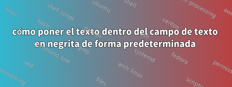 cómo poner el texto dentro del campo de texto en negrita de forma predeterminada