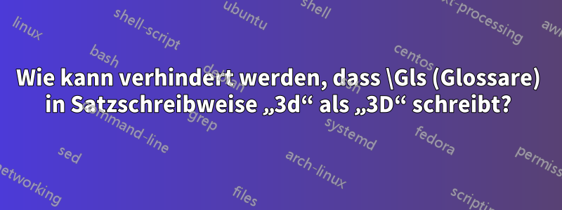 Wie kann verhindert werden, dass \Gls (Glossare) in Satzschreibweise „3d“ als „3D“ schreibt?