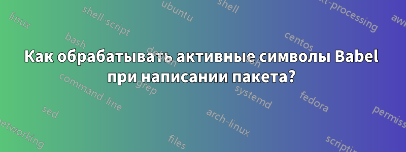 Как обрабатывать активные символы Babel при написании пакета?