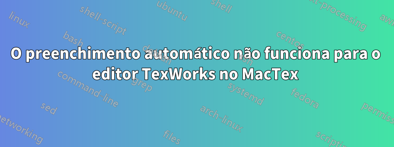 O preenchimento automático não funciona para o editor TexWorks no MacTex