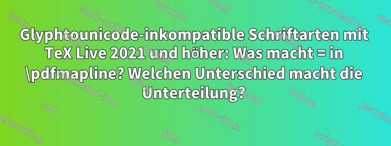 Glyphtounicode-inkompatible Schriftarten mit TeX Live 2021 und höher: Was macht = in \pdfmapline? Welchen Unterschied macht die Unterteilung?