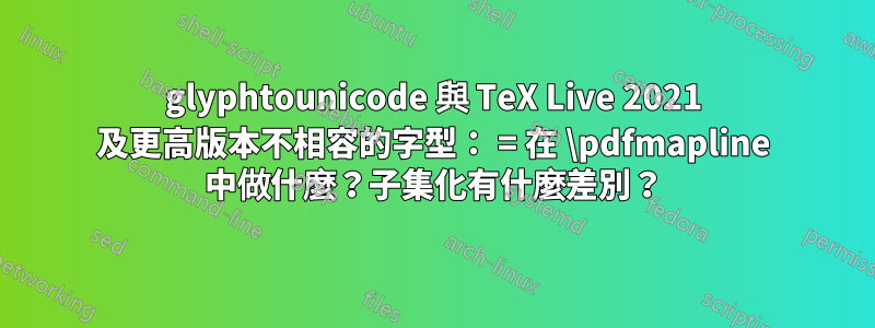 glyphtounicode 與 TeX Live 2021 及更高版本不相容的字型： = 在 \pdfmapline 中做什麼？子集化有什麼差別？